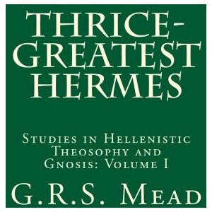 Mead, G.R.S. Thrice-Greatest Hermes: Studies in Hellenistic Theosophy and Gnosis Mead, G.R.S. Thrice-Greatest Hermes: Studies in Hellenistic Theosophy and Gnosis