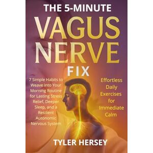 Hersey, Tyler THE 5-MINUTE VAGUS NERVE FIX EFFORTLESS DAILY EXERCISES FOR IMMEDIATE CALM: 7 Simple Habits to Weave into Your Morning Routine for Lasting Stress ... and a Resilient Autonomic Nervous System Hersey, Tyler THE 5-MINUTE VAGUS NERVE FIX EFFORTLESS DAILY EXERCISES FOR IMMEDIATE CALM: 7 Simple Habits to Weave into Your Morning Routine for Lasting Stress ... and a Resilient Autonomic Nervous System