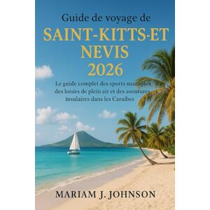Johnson, Mariam J Guide de voyage de Saint-Kitts-et-Nevis 2026: Le guide complet des sports nautiques, des loisirs de plein air et des aventures insulaires dans les Caraïbes Johnson, Mariam J Guide de voyage de Saint-Kitts-et-Nevis 2026: Le guide complet des sports nautiques, des loisirs de plein air et des aventures insulaires dans les Caraïbes