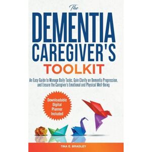 Bradley, Tina E The Dementia Caregiver's Toolkit: An Easy Guide to Manage Daily Tasks, Gain Clarity on Dementia Progression, and Ensure the Caregiver's Emotional and Physical Well-Being Bradley, Tina E The Dementia Caregiver's Toolkit: An Easy Guide to Manage Daily Tasks, Gain Clarity on Dementia Progression, and Ensure the Caregiver's Emotional and Physical Well-Being