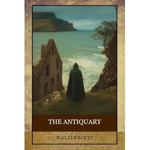Scott The Antiquary: A Historical Novel of Lost Legacies, Buried Truths, and Eccentric Minds Scott The Antiquary: A Historical Novel of Lost Legacies, Buried Truths, and Eccentric Minds