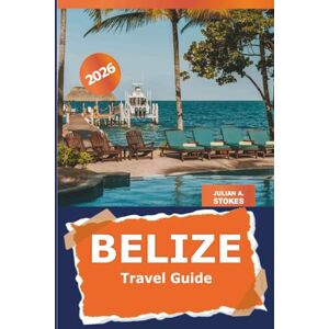 STOKES, JULIAN A. Belize Travel Guide 2026: Discover Hidden Gems, Local Culture, Attractions, Outdoor Adventures, and Insider Tips in Central America STOKES, JULIAN A. Belize Travel Guide 2026: Discover Hidden Gems, Local Culture, Attractions, Outdoor Adventures, and Insider Tips in Central America