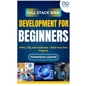 Carter, Thompson Full Stack Web Development for Beginners: HTML, CSS, and JavaScript – Build Your First Projects Carter, Thompson Full Stack Web Development for Beginners: HTML, CSS, and JavaScript – Build Your First Projects