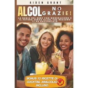 Grant, Aiden ALCOL? NO, GRAZIE!: La bugia del bere con moderazione e il futuro senza alcol che nessuno ti ha raccontato Grant, Aiden ALCOL? NO, GRAZIE!: La bugia del bere con moderazione e il futuro senza alcol che nessuno ti ha raccontato