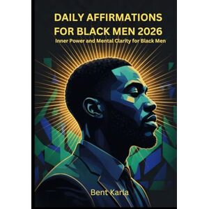 Karla, Bent DAILY AFFIRMATIONS FOR BLACK MEN 2026: Inner Power and Mental Clarity for Black Men Karla, Bent DAILY AFFIRMATIONS FOR BLACK MEN 2026: Inner Power and Mental Clarity for Black Men