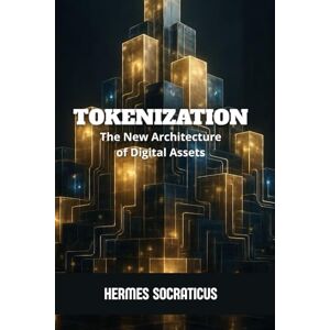 Socraticus, Hermes Tokenization: The New Architecture of Digital Assets (Blockchain, Cryptoeconomy and the Future of Digital Structures) Socraticus, Hermes Tokenization: The New Architecture of Digital Assets (Blockchain, Cryptoeconomy and the Future of Digital Structures)