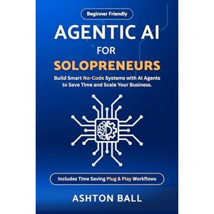 Ashton Agentic AI for Solopreneurs: Build Smart No Code Systems with AI Agents to Save Time and Scale Your Business Beginner Friendly Includes No Code ... No-Code Automations to Save Time and Money) Ashton Agentic AI for Solopreneurs: Build Smart No Code Systems with AI Agents to Save Time and Scale Your Business Beginner Friendly Includes No Code ... No-Code Automations to Save Time and Money)