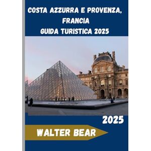 Bear, Walter Costa Azzurra e Provenza, Francia Guida turistica 2025: Esplora l'essenza del Mediterraneo francese: storia, cucina e bellezza Bear, Walter Costa Azzurra e Provenza, Francia Guida turistica 2025: Esplora l'essenza del Mediterraneo francese: storia, cucina e bellezza