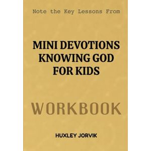 Jorvik, Huxley Note The Key Lessons From Mini Devotions Knowing God For Kids Workbook: Short, Powerful Lessons to Help Kids Grow in Faith Every Day Jorvik, Huxley Note The Key Lessons From Mini Devotions Knowing God For Kids Workbook: Short, Powerful Lessons to Help Kids Grow in Faith Every Day