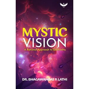 P. Lathi, Dr. Bhagawandas The Mystic Vision: A Rational Approach to Spirituality P. Lathi, Dr. Bhagawandas The Mystic Vision: A Rational Approach to Spirituality