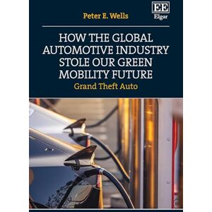 Wells, Peter E How the Global Automotive Industry Stole our Green Mobility Future: Grand Theft Auto Wells, Peter E How the Global Automotive Industry Stole our Green Mobility Future: Grand Theft Auto