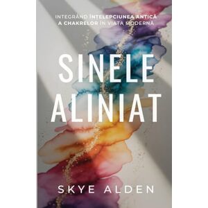 Alden, Skye The Aligned Self / Sinele Aliniat: Integrating Ancient Chakra Wisdom into Modern Life / Integrând Înțelepciunea Antică a Chakrelor în Viața Modernă Alden, Skye The Aligned Self / Sinele Aliniat: Integrating Ancient Chakra Wisdom into Modern Life / Integrând Înțelepciunea Antică a Chakrelor în Viața Modernă