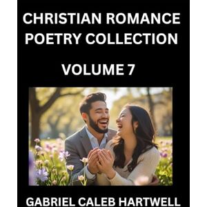 Hartwell, Gabriel Caleb Christian Romance Poetry Collection (Part 7)- Love's Divine Hymn, the Beloved's Song, Verses of Faith and Passion, Anthology of Eternal Embrace and Sacred Whispers, Poems of Love and Devotion Hartwell, Gabriel Caleb Christian Romance Poetry Collection (Part 7)- Love's Divine Hymn, the Beloved's Song, Verses of Faith and Passion, Anthology of Eternal Embrace and Sacred Whispers, Poems of Love and Devotion