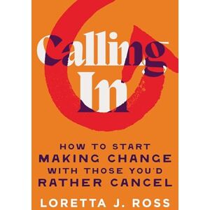 Ross, Loretta J Calling In: How to Start Making Change with Those You'd Rather Cancel Ross, Loretta J Calling In: How to Start Making Change with Those You'd Rather Cancel