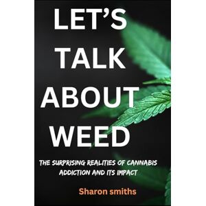 Smiths, Sharon Let’s talk about weed: The Surprising Realities of Cannabis Addiction and Its Impact Smiths, Sharon Let’s talk about weed: The Surprising Realities of Cannabis Addiction and Its Impact
