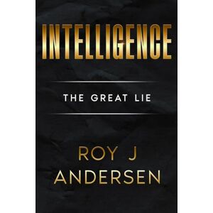 Andersen, Roy J Intelligence: The Great Lie (The Books of Roy Andersen) Andersen, Roy J Intelligence: The Great Lie (The Books of Roy Andersen)