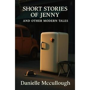 Mccullough, Danielle Short Stories of Jenny and Other Modern Tales: A Collection of Modern Literary Stories and Contemporary Short Stories Exploring Identity, Love, and Moral Dilemmas Mccullough, Danielle Short Stories of Jenny and Other Modern Tales: A Collection of Modern Literary Stories and Contemporary Short Stories Exploring Identity, Love, and Moral Dilemmas
