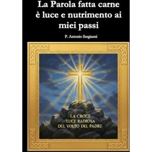 Sergianni, P. Antonio La Parola fatta carne è luce e nutrimento ai miei passi Sergianni, P. Antonio La Parola fatta carne è luce e nutrimento ai miei passi
