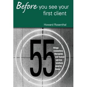 Rosenthal, Howard Before You See Your First Client: 55 Things Counselors, Therapists and Human Service Workers Need to Know Rosenthal, Howard Before You See Your First Client: 55 Things Counselors, Therapists and Human Service Workers Need to Know