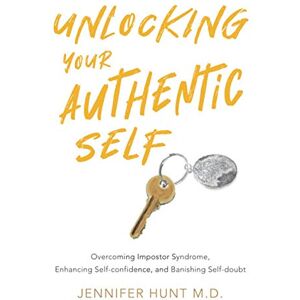 Hunt, Jennifer L Unlocking Your Authentic Self: Overcoming Impostor Syndrome, Enhancing Self-confidence, and Banishing Self-doubt Hunt, Jennifer L Unlocking Your Authentic Self: Overcoming Impostor Syndrome, Enhancing Self-confidence, and Banishing Self-doubt