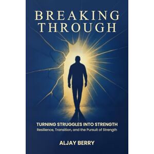 Berry, Aljay Breaking Through: Turning Struggles into Strength Berry, Aljay Breaking Through: Turning Struggles into Strength