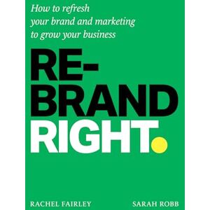 Fairley, Rachel Rebrand Right: How to refresh your brand and marketing to grow your business Fairley, Rachel Rebrand Right: How to refresh your brand and marketing to grow your business