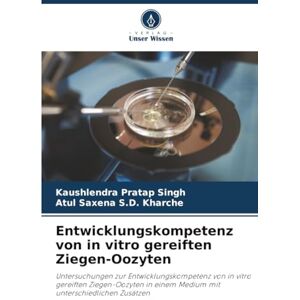 Singh, Kaushlendra Pratap Entwicklungskompetenz von in vitro gereiften Ziegen-Oozyten: Untersuchungen zur Entwicklungskompetenz von in vitro gereiften Ziegen-Oozyten in einem Medium mit unterschiedlichen Zusätzen Singh, Kaushlendra Pratap Entwicklungskompetenz von in vitro gereiften Ziegen-Oozyten: Untersuchungen zur Entwicklungskompetenz von in vitro gereiften Ziegen-Oozyten in einem Medium mit unterschiedlichen Zusätzen