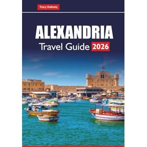Dabney, Tracy ALEXANDRIA Travel Guide 2026: Discover Coastal Beaches, Top Attractions, Hidden Gems, and Local Experiences in Egypt’s Historic City Dabney, Tracy ALEXANDRIA Travel Guide 2026: Discover Coastal Beaches, Top Attractions, Hidden Gems, and Local Experiences in Egypt’s Historic City