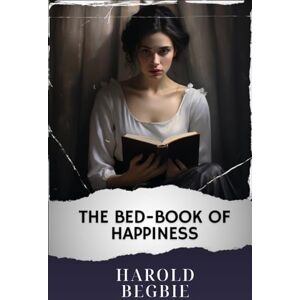 Begbie, Harold The Bed-Book of Happiness: The Original Classic Begbie, Harold The Bed-Book of Happiness: The Original Classic