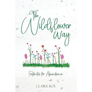 Roe, Claire The Wildflower Way: An honest and raw journey of uncovering fieldnotes for abundance, healing, and spiritual awakening Roe, Claire The Wildflower Way: An honest and raw journey of uncovering fieldnotes for abundance, healing, and spiritual awakening