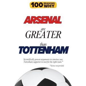 Why, 100 Reasons 100 Reasons Why Arsenal Are Greater Than Tottenham: Scientifically proven arguments to convince any Tottenham supporter to root for the right team. ... (100 Reasons Why Premier League Series) Why, 100 Reasons 100 Reasons Why Arsenal Are Greater Than Tottenham: Scientifically proven arguments to convince any Tottenham supporter to root for the right team. ... (100 Reasons Why Premier League Series)