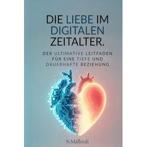 Mallouli, Nasser DIE LIEBE IM DIGITALEN ZEITALTER: Der ultimative Leitfaden für eine tiefe und dauerhafte Beziehung Mallouli, Nasser DIE LIEBE IM DIGITALEN ZEITALTER: Der ultimative Leitfaden für eine tiefe und dauerhafte Beziehung