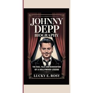 ROSY, LUCKY E. JOHNNY DEPP BIOGRAPHY: THE RISE, FALL, AND REINVENTION OF A HOLLYWOOD LEGEND ROSY, LUCKY E. JOHNNY DEPP BIOGRAPHY: THE RISE, FALL, AND REINVENTION OF A HOLLYWOOD LEGEND