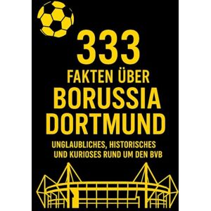 Fakt, Uwe 333 Fakten über Borussia Dortmund: Unglaubliches, Historisches und Kurioses rund um den BVB Fakt, Uwe 333 Fakten über Borussia Dortmund: Unglaubliches, Historisches und Kurioses rund um den BVB