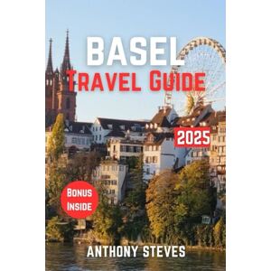 Steves, Anthony BASEL TRAVEL GUIDE 2025: The Ultimate Guide to Switzerland’s Natural Wonders, Hidden Gems, Cultural Treasures and authentic experience Steves, Anthony BASEL TRAVEL GUIDE 2025: The Ultimate Guide to Switzerland’s Natural Wonders, Hidden Gems, Cultural Treasures and authentic experience