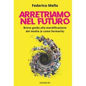 Mello, Federico Arretriamo nel futuro. Breve guida alla merdificazione dei media (e come fermarla) Mello, Federico Arretriamo nel futuro. Breve guida alla merdificazione dei media (e come fermarla)