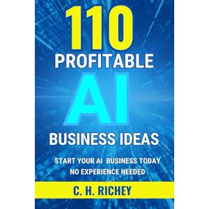 RICHEY, C.H. 110 Profitable AI Business Ideas: Start Your AI Business Today! No Experience Needed! RICHEY, C.H. 110 Profitable AI Business Ideas: Start Your AI Business Today! No Experience Needed!
