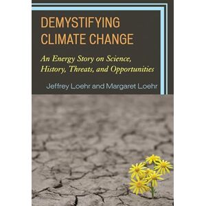 Rowman & Littlefield Publishers Demystifying Climate Change: An Energy Story on Science, History, Threats, and Opportunities Rowman & Littlefield Publishers Demystifying Climate Change: An Energy Story on Science, History, Threats, and Opportunities