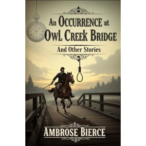 AMBROSE BIERCE An Occurrence at Owl Creek Bridge And Other Stories AMBROSE BIERCE An Occurrence at Owl Creek Bridge And Other Stories