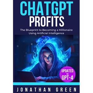 Green, Jonathan ChatGPT Profits: The Blueprint to Becoming a Millionaire Using Artificial Intelligence (ChatGPT Millionaire) Green, Jonathan ChatGPT Profits: The Blueprint to Becoming a Millionaire Using Artificial Intelligence (ChatGPT Millionaire)