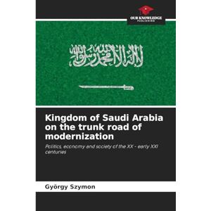Szymon, György Kingdom of Saudi Arabia on the trunk road of modernization: Politics, economy and society of the XX early XXI centuries Szymon, György Kingdom of Saudi Arabia on the trunk road of modernization: Politics, economy and society of the XX early XXI centuries