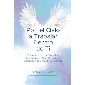 Palacio, Vicky Pon el Cielo a Trabajar Dentro de Ti: Conecta con tus Ángeles, Despierta tu Guía Celestial y Descubre la Unidad Verdadera Palacio, Vicky Pon el Cielo a Trabajar Dentro de Ti: Conecta con tus Ángeles, Despierta tu Guía Celestial y Descubre la Unidad Verdadera