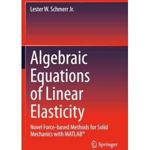 Schmerr Jr., Lester W. Algebraic Equations of Linear Elasticity: Novel Force-based Methods for Solid Mechanics with MATLAB® Schmerr Jr., Lester W. Algebraic Equations of Linear Elasticity: Novel Force-based Methods for Solid Mechanics with MATLAB®