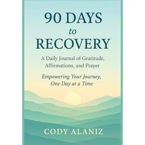 Alaniz, Cody 90 Days to Recovery: A Daily Journal of Gratitude, Affirmations, and Prayer Alaniz, Cody 90 Days to Recovery: A Daily Journal of Gratitude, Affirmations, and Prayer