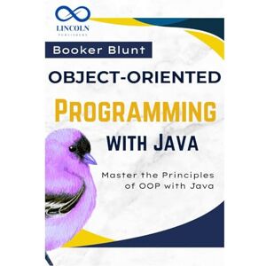 BLUNT, BOOKER Object-Oriented Programming with Java: Master the Principles of OOP with Java BLUNT, BOOKER Object-Oriented Programming with Java: Master the Principles of OOP with Java