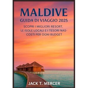 T. MERCER, JACK MALDIVE GUIDA DI VIAGGIO 202: Scopri i migliori resort, le isole locali e i tesori nascosti per ogni budget T. MERCER, JACK MALDIVE GUIDA DI VIAGGIO 202: Scopri i migliori resort, le isole locali e i tesori nascosti per ogni budget