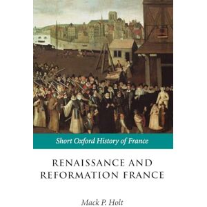 HOLT :RENAISSANCE & REFORMATION FRANCE 1500-1648 SOHF PAPER: 1500-1648 (Short Oxford History of France) HOLT :RENAISSANCE & REFORMATION FRANCE 1500-1648 SOHF PAPER: 1500-1648 (Short Oxford History of France)