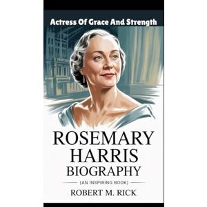 M. Rick, Robert ROSEMARY HARRIS BIOGRAPHY: Actress Of Grace And Strength (An Inspiring Book) M. Rick, Robert ROSEMARY HARRIS BIOGRAPHY: Actress Of Grace And Strength (An Inspiring Book)