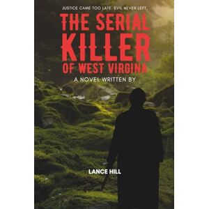 Hill, Lance THE SERIAL KILLER OF WEST VIRGINIA Hill, Lance THE SERIAL KILLER OF WEST VIRGINIA