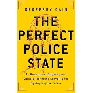 Cain, Geoffrey The Perfect Police State: An Undercover Odyssey into China's Terrifying Surveillance Dystopia of the Future Cain, Geoffrey The Perfect Police State: An Undercover Odyssey into China's Terrifying Surveillance Dystopia of the Future